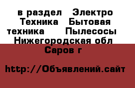  в раздел : Электро-Техника » Бытовая техника »  » Пылесосы . Нижегородская обл.,Саров г.